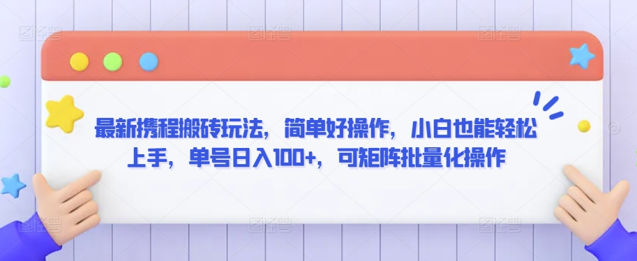 最新携程搬砖玩法，简单好操作，小白也能轻松上手，单号日入100+，可矩阵批量化操作-副业网创