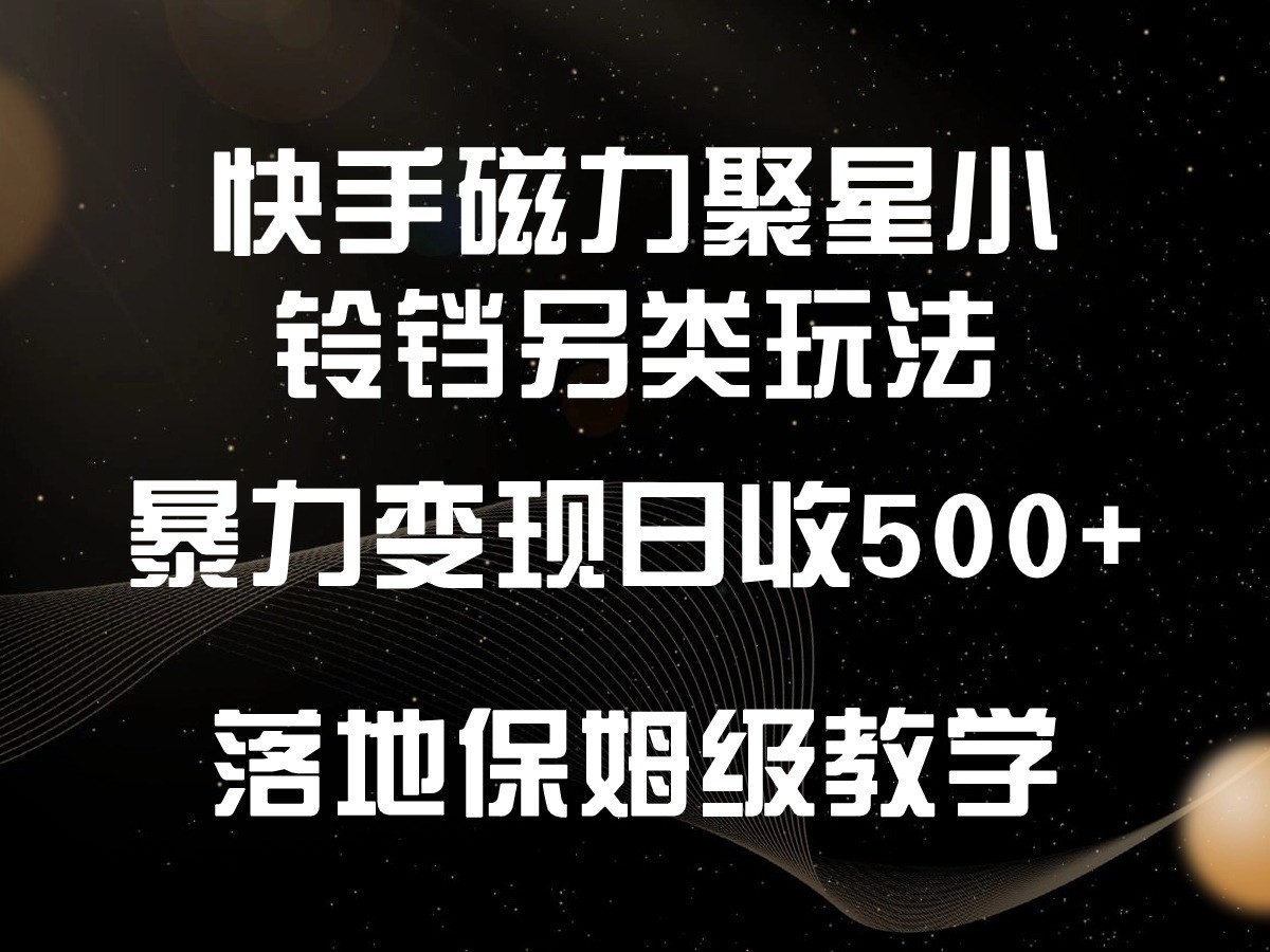 快手磁力聚星小铃铛另类玩法，暴力变现日入500+，小白轻松上手，落地保姆级教学-副业网创