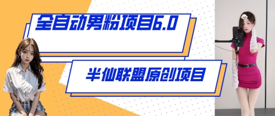 全自动男粉项目6.0 视频+直播双重变现，新鲜出炉-副业网创
