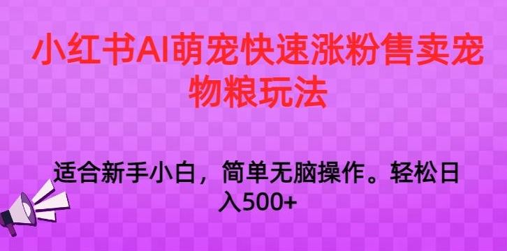 小红书AI萌宠快速涨粉售卖宠物粮玩法，日入1000+【揭秘】-副业网创