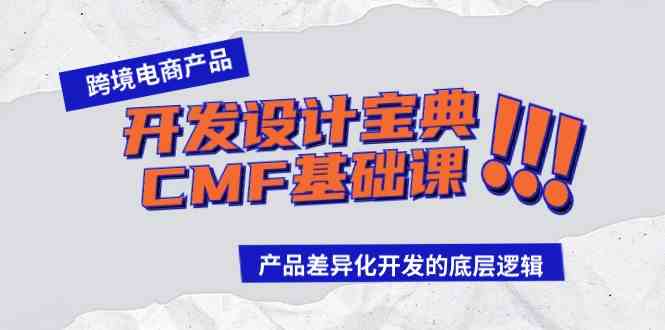 （9611期）跨境电商产品开发设计宝典-CMF基础课：产品差异化开发的底层逻辑-副业网创