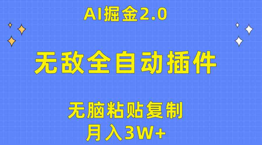 （10116期）无敌全自动插件！AI掘金2.0，无脑粘贴复制矩阵操作，月入3W+-副业网创