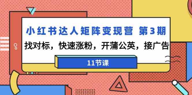 小红书达人矩阵变现营第3期，找对标，快速涨粉，开蒲公英，接广告（11节课）-副业网创