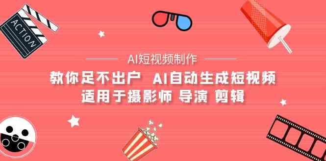 AI电影创作+AI短视频制作全套完整课程-适用于摄影师 导演 剪辑（25节课）-副业网创