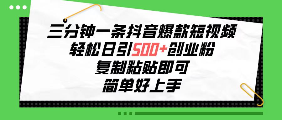 （10291期）三分钟一条抖音爆款短视频，轻松日引500+创业粉，复制粘贴即可，简单好…-副业网创