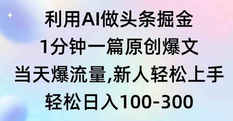 （9307期）利用AI做头条掘金，1分钟一篇原创爆文，当天爆流量，新人轻松上手-副业网创
