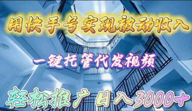 （9860期）用快手号实现被动收入，一键托管代发视频，轻松推广日入3000+-副业网创