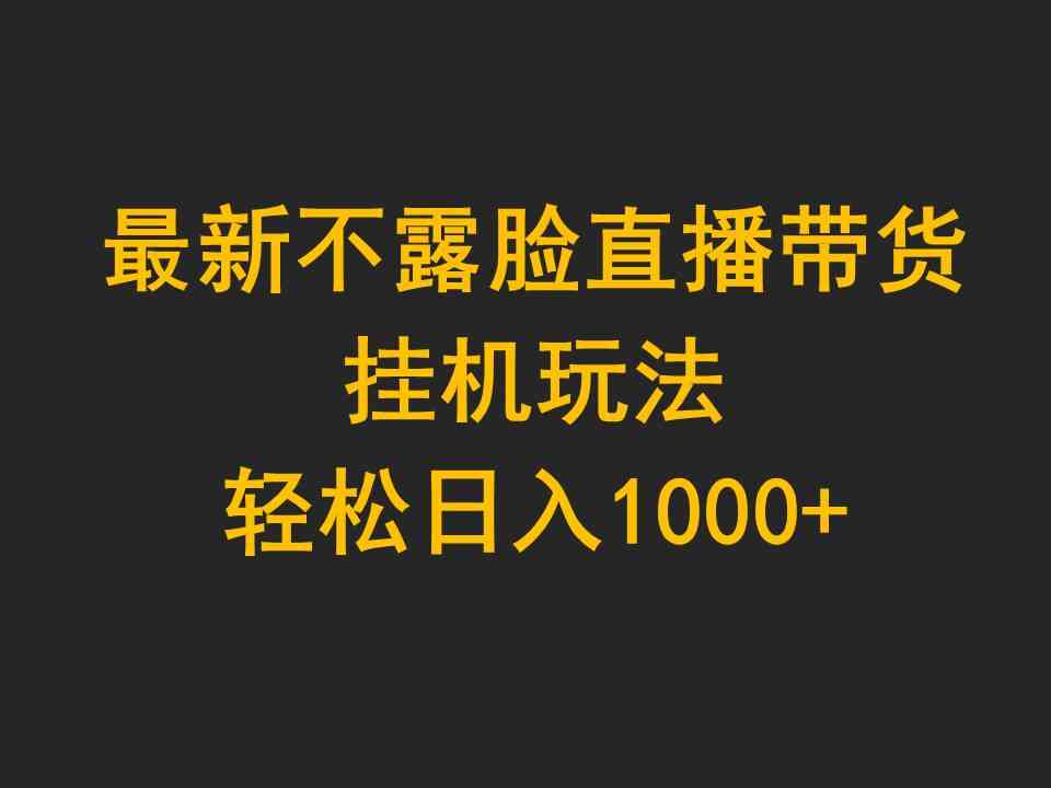 （9897期）最新不露脸直播带货，挂机玩法，轻松日入1000+-副业网创