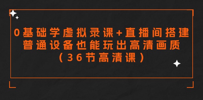零基础学虚拟录课+直播间搭建，普通设备也能玩出高清画质（36节高清课）-副业网创