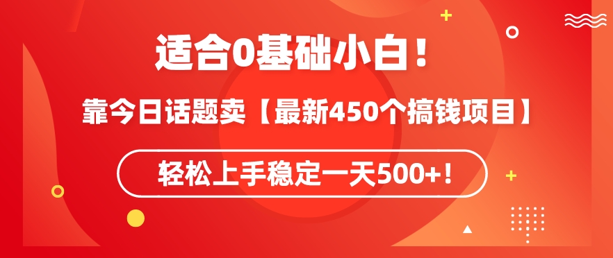 靠今日话题玩法卖【最新450个搞钱玩法合集】，轻松上手稳定一天500+-副业网创
