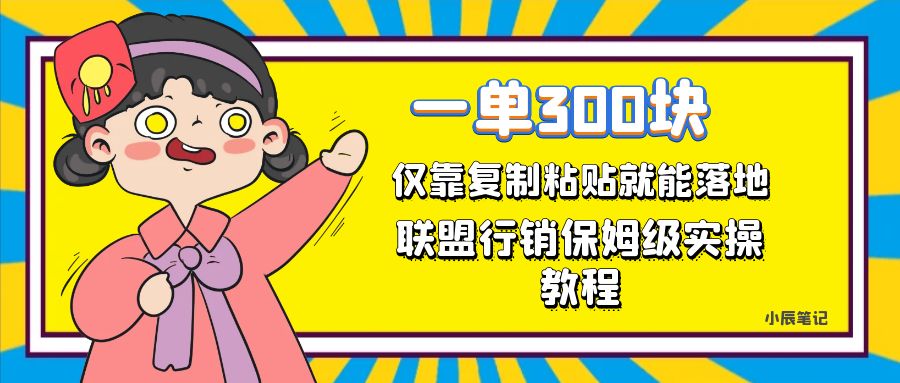 一单轻松300元，仅靠复制粘贴，每天操作一个小时，联盟行销保姆级出单教程-副业网创