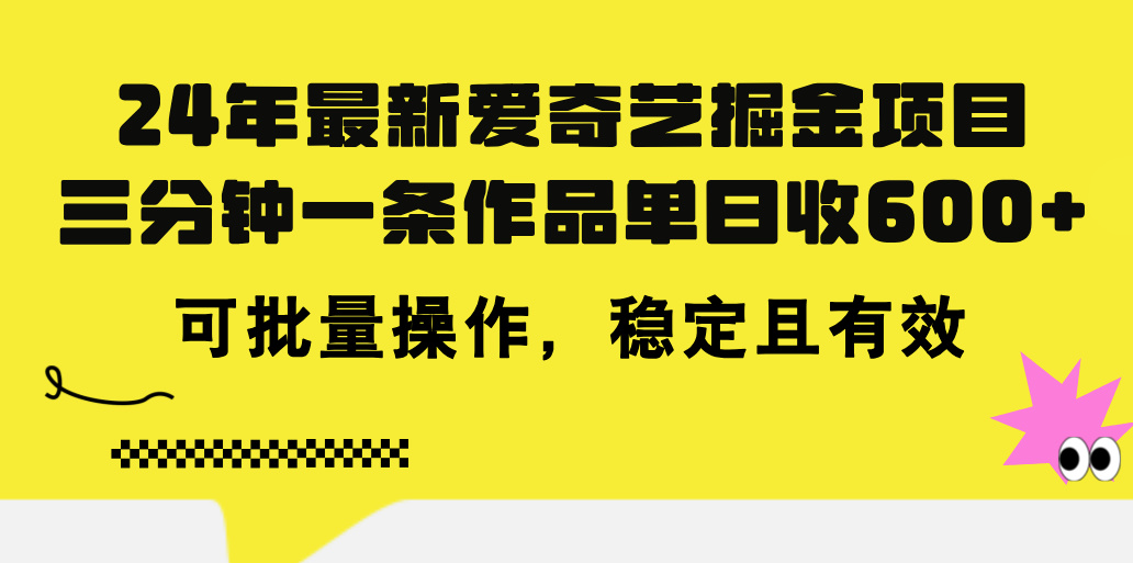 24年 最新爱奇艺掘金项目，三分钟一条作品单日收600+，可批量操作，稳定有效-副业网创