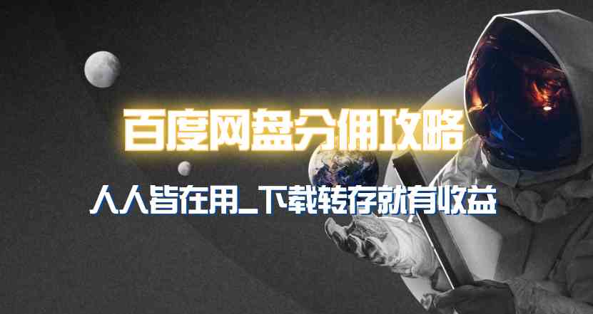 （9535期）百度网盘分佣完整攻略！人人皆在用，别人转存你就有收益~-副业网创