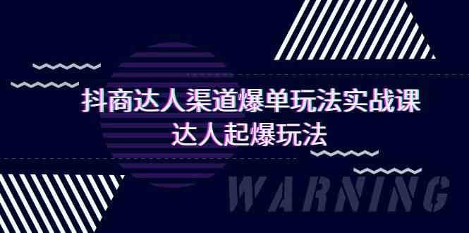 （9500期）抖商达人-渠道爆单玩法实操课，达人起爆玩法（29节课）-副业网创