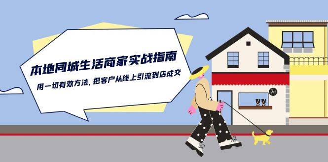 （10810期）本地同城生活·商家实战指南：用一切有效方法，把客户从线上引流到店成交-副业网创