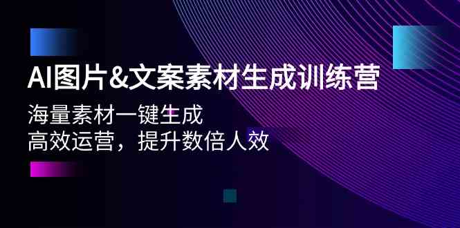（9869期）AI图片&文案素材生成训练营，海量素材一键生成 高效运营 提升数倍人效-副业网创