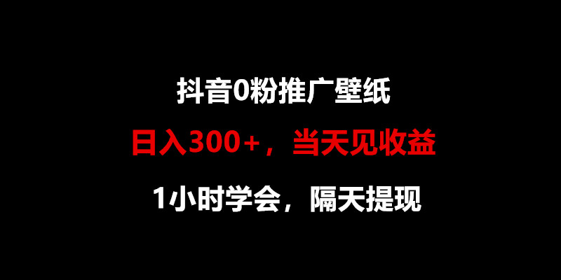 日入300+，抖音0粉推广壁纸，1小时学会，当天见收益，隔天提现-副业网创