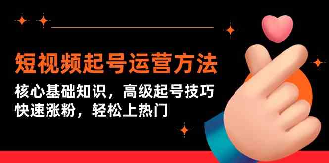 短视频起号运营方法：核心基础知识，高级起号技巧，快速涨粉，轻松上热门-副业网创