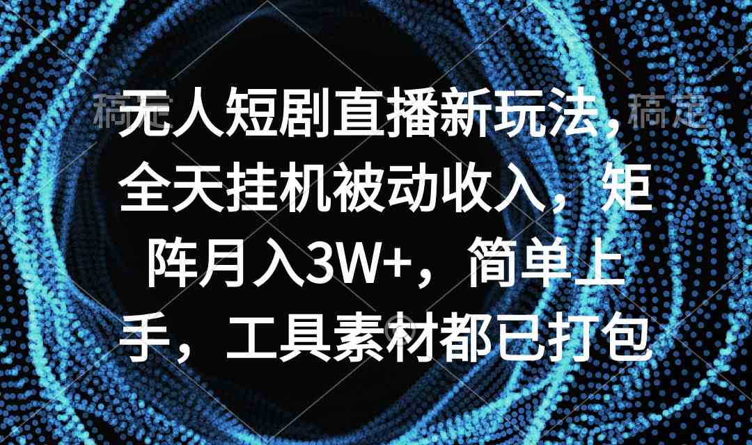 （9144期）无人短剧直播新玩法，全天挂机被动收入，矩阵月入3W+，简单上手，工具素…-副业网创