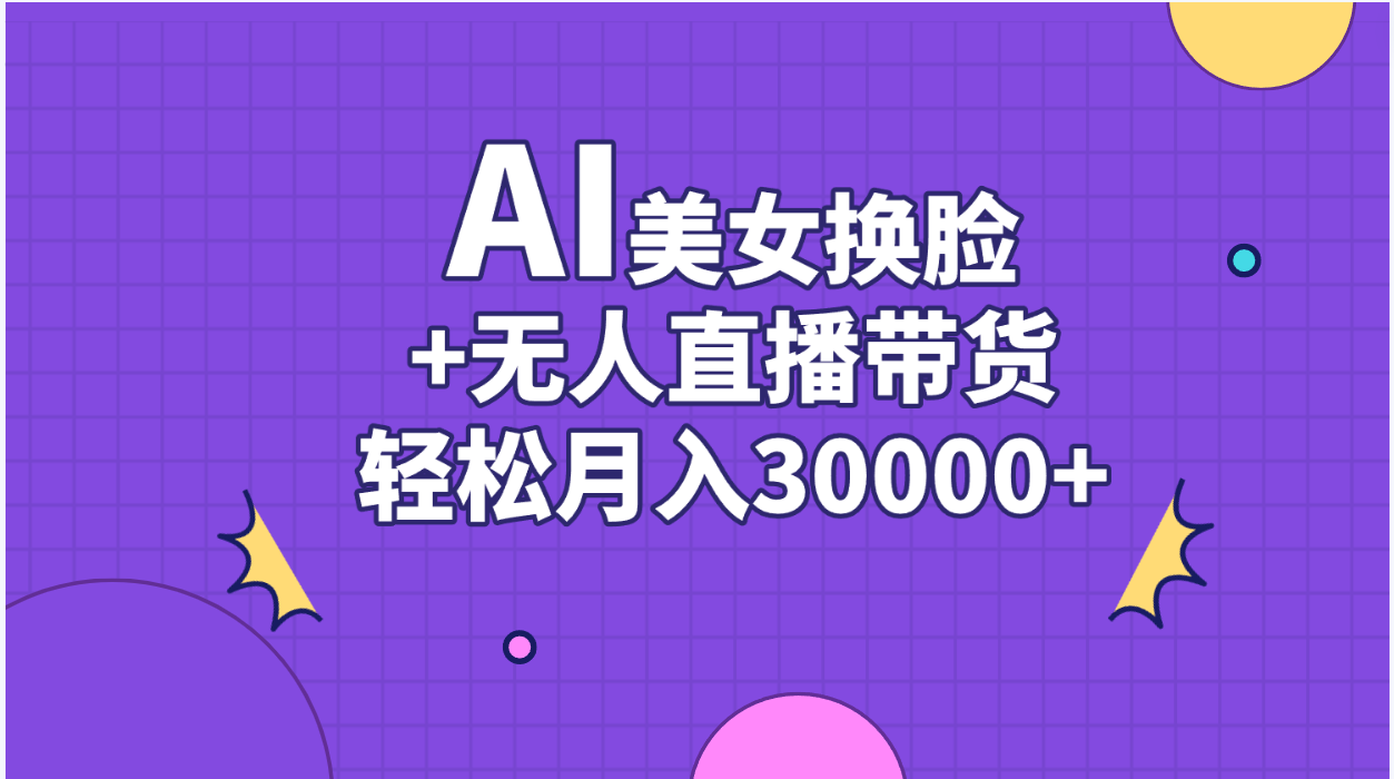 AI美女换脸视频结合无人直播带货，随便月入30000+-副业网创