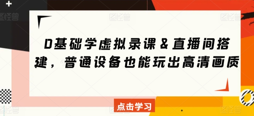 0基础学虚拟录课＆直播间搭建，普通设备也能玩出高清画质-副业网创