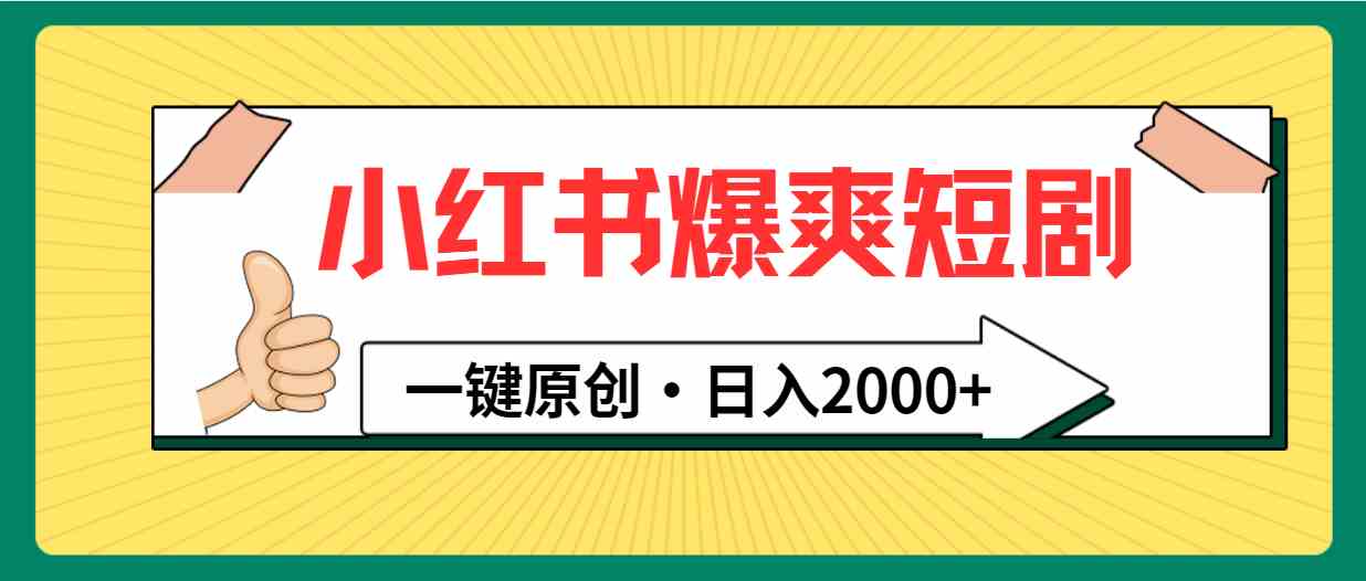 （9498期）小红书，爆爽短剧，一键原创，日入2000+-副业网创