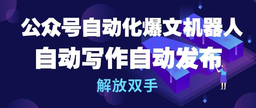 公众号自动化爆文机器人，自动写作自动发布，解放双手-副业网创