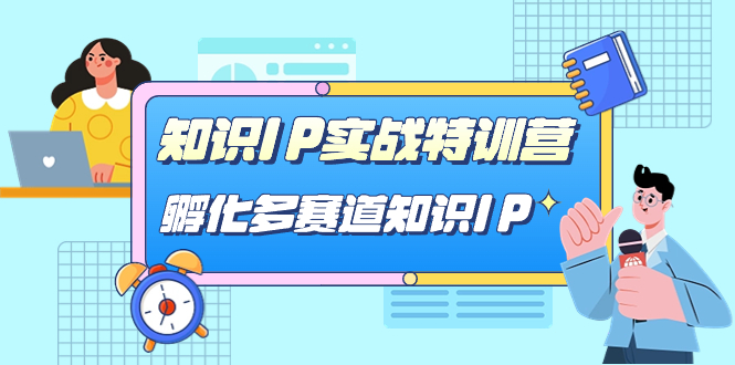 知识IP实战特训营，​孵化-多赛道知识IP（33节课）-副业网创