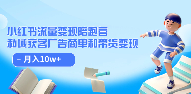 小红书流量·变现陪跑营（第8期）：私域获客广告商单和带货变现 月入10w+-副业网创