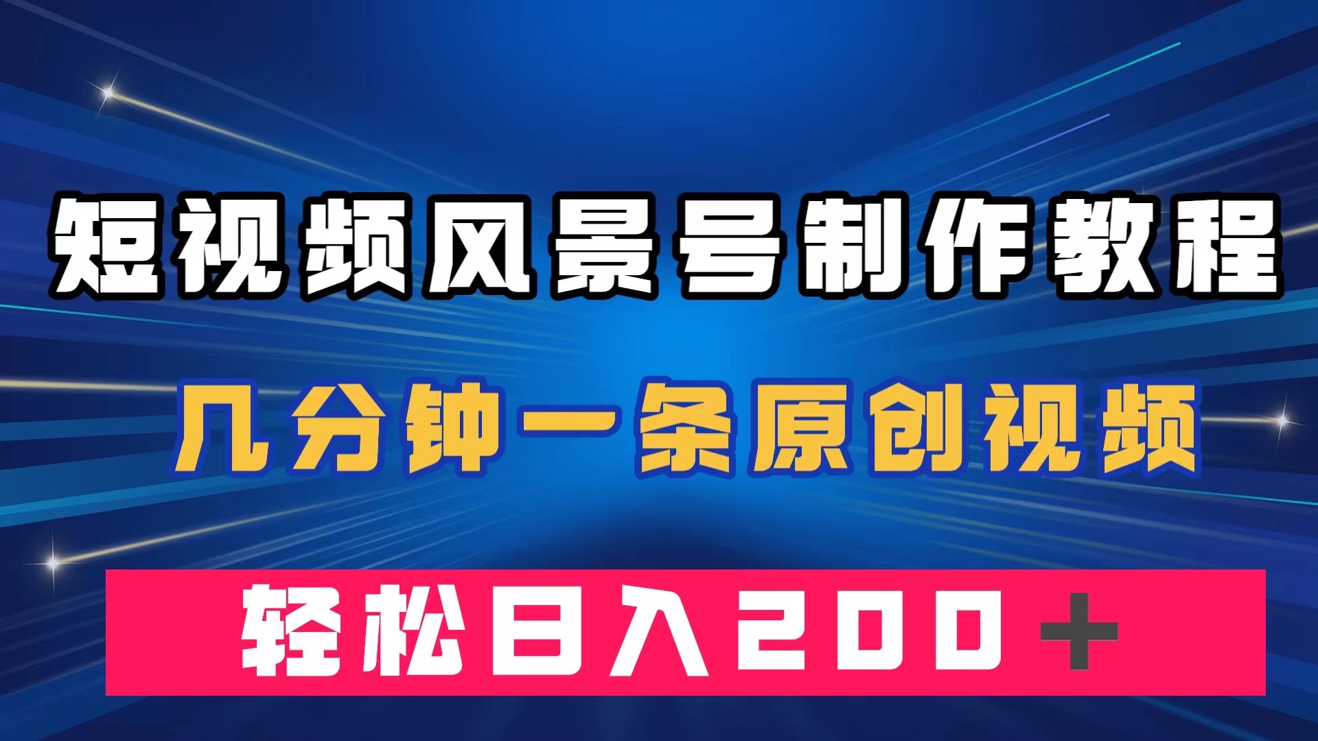 短视频风景号制作教程，几分钟一条原创视频，轻松日入200＋-副业网创