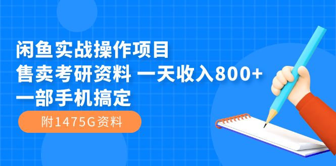 闲鱼实战操作项目，售卖考研资料 一天收入800+一部手机搞定（附1475G资料）-副业网创