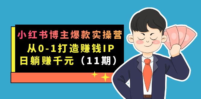 小红书博主爆款实操营·第11期：从0-1打造赚钱IP，日躺赚千元，9月完结新课-副业网创