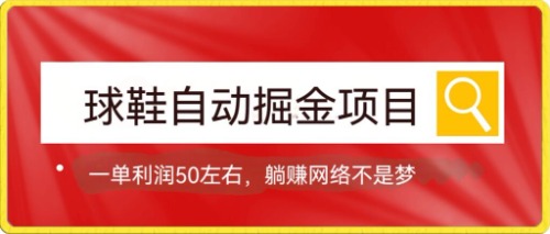 球鞋自动掘金项目，0投资，每单利润50+躺赚变现不是梦-副业网创