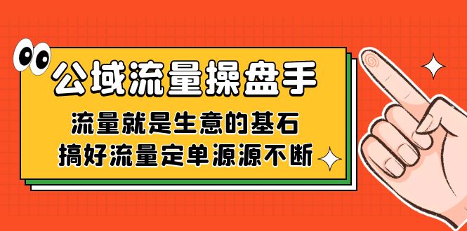 公域流量-操盘手，流量就是生意的基石，搞好流量定单源源不断-副业网创