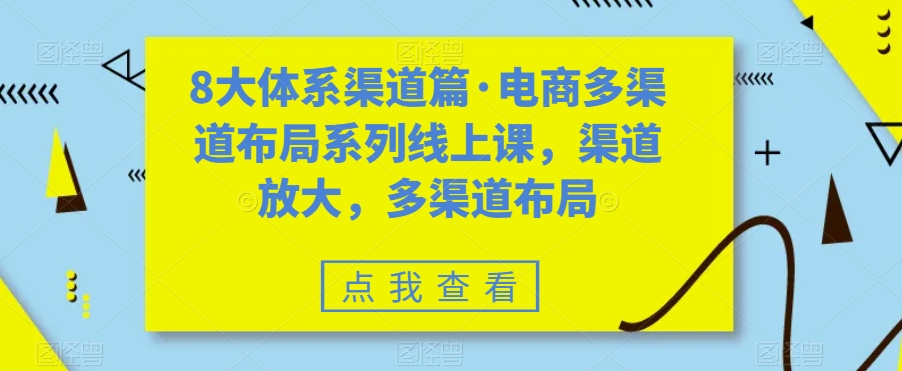 八大体系渠道篇·电商多渠道布局系列线上课，渠道放大，多渠道布局-副业网创