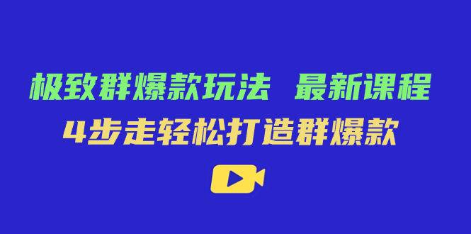 极致·群爆款玩法，最新课程，4步走轻松打造群爆款-副业网创