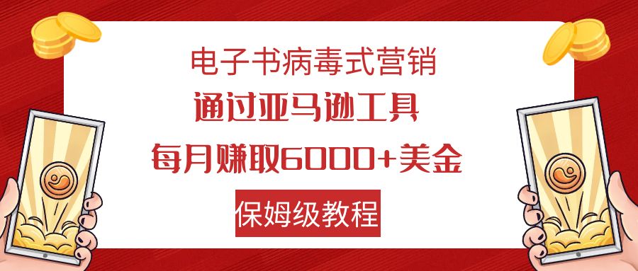 电子书病毒式营销 通过亚马逊工具每月赚6000+美金 小白轻松上手 保姆级教程-副业网创