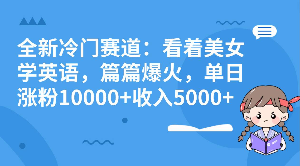 全新冷门赛道：看着美女学英语，篇篇爆火，单日涨粉10000+收入5000+-副业网创