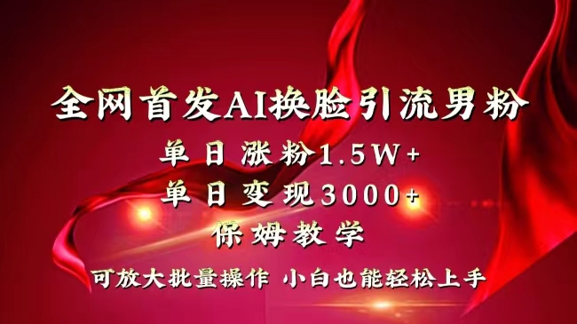 全网独创首发AI换脸引流男粉单日涨粉1.5W+变现3000+小白也能上手快速拿结果-副业网创