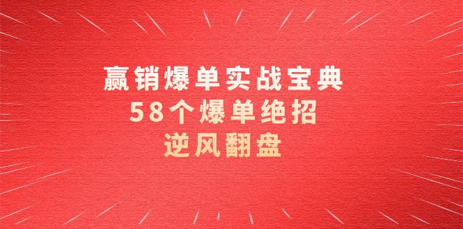 赢销爆单实操宝典，58个爆单绝招，逆风翻盘（63节课）-副业网创