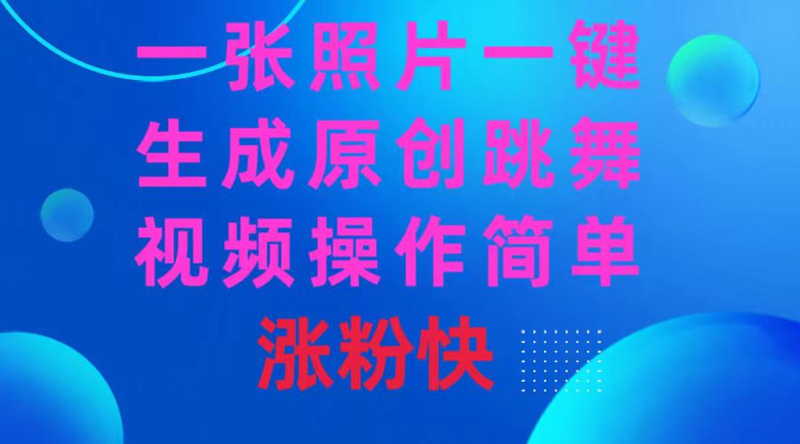 一张照片，一键生成原创跳舞视频 操作简单涨粉快-副业网创