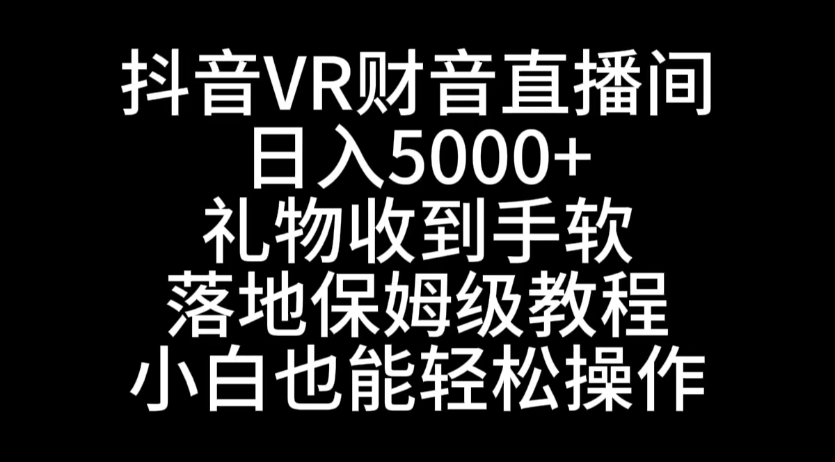 抖音VR财神直播间，日入5000+，礼物收到手软，落地式保姆级教程，小白也…-副业网创