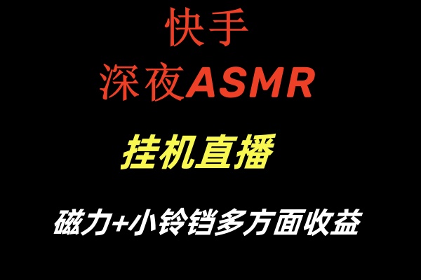 快手深夜ASMR挂机直播磁力+小铃铛多方面收益-副业网创