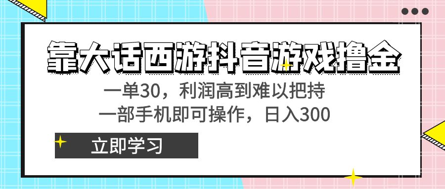 靠大话西游抖音游戏撸金，一单30，利润高到难以把持，一部手机即可操作…-副业网创