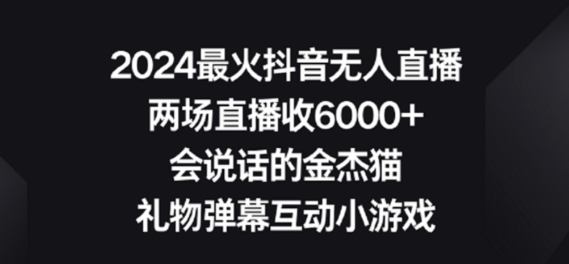 2024最火抖音无人直播，两场直播收6000+，礼物弹幕互动小游戏-副业网创