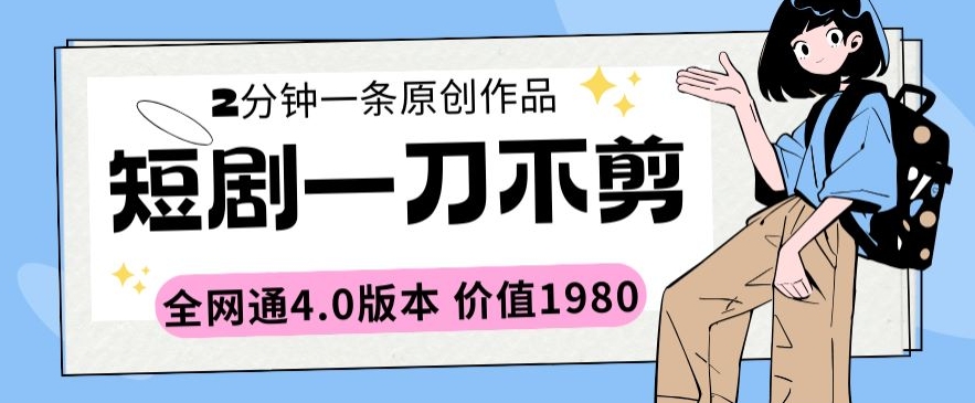 短剧一刀不剪2分钟一条全网通4.0版本价值1980-副业网创