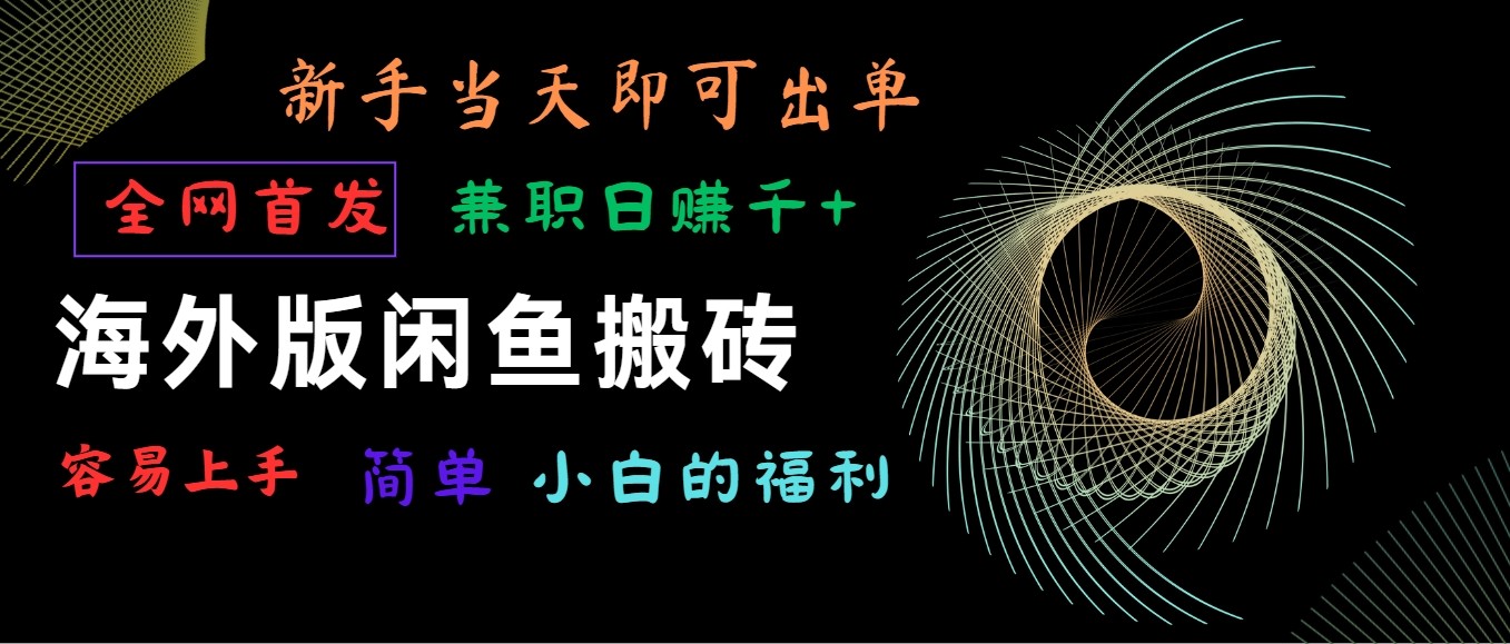海外版闲鱼搬砖项目，全网首发，容易上手，小白当天即可出单，兼职日赚1000+-副业网创