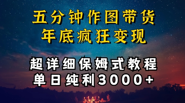 五分钟作图带货疯狂变现，超详细保姆式教程单日纯利3000+-副业网创