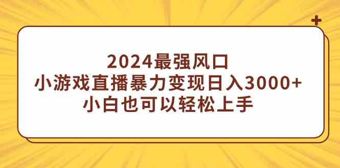 （9342期）2024最强风口，小游戏直播暴力变现日入3000+小白也可以轻松上手-副业网创