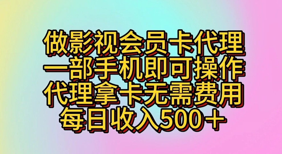 做影视会员卡代理，一部手机即可操作，代理拿卡无需费用，每日收入500＋-副业网创